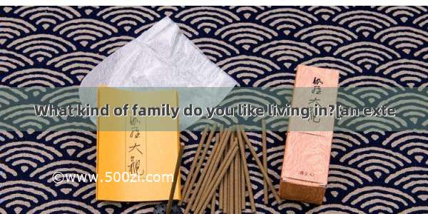 What kind of family do you like living in?[an exte