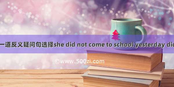 一道反义疑问句选择she did not come to school yesterday did