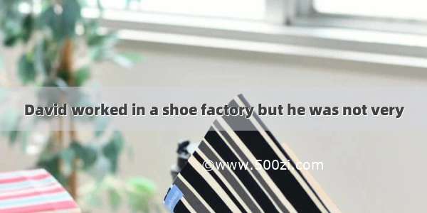 David worked in a shoe factory but he was not very