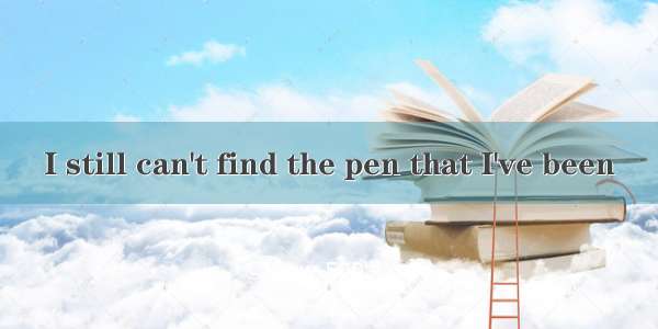 I still can't find the pen that I've been