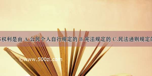 公民的基本权利是由 A.公民个人自行规定的 B.宪法规定的 C.民法通则规定的 D.刑法规