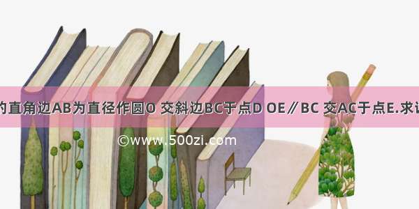 以Rt△ABC的直角边AB为直径作圆O 交斜边BC于点D OE∥BC 交AC于点E.求证：DE是圆O