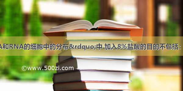 在“观察DNA和RNA的细胞中的分布”中 加入8%盐酸的目的不包括：A. 水解DNAB. 使染