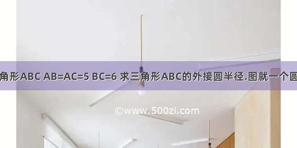 如图 已知三角形ABC AB=AC=5 BC=6 求三角形ABC的外接圆半径.图就一个圆 再里面一个