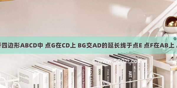 如图 在平行四边形ABCD中 点G在CD上 BG交AD的延长线于点E 点F在AB上 AF=CG ∠D