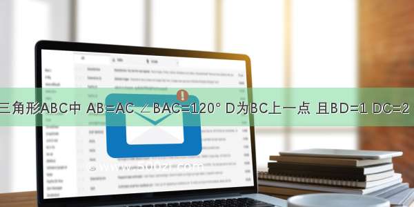 等腰三角形ABC中 AB=AC ∠BAC=120° D为BC上一点 且BD=1 DC=2 求AD