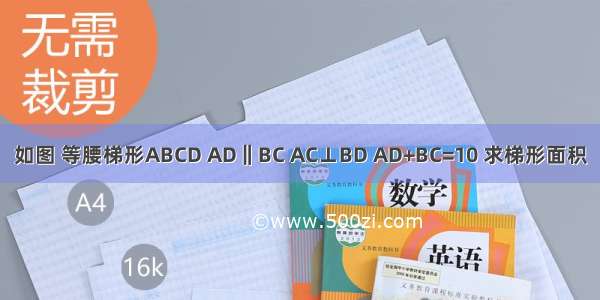 如图 等腰梯形ABCD AD‖BC AC⊥BD AD+BC=10 求梯形面积