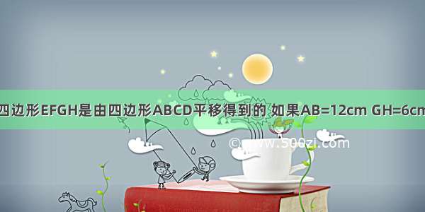 如图所示 四边形EFGH是由四边形ABCD平移得到的 如果AB=12cm GH=6cm ∠ABC=1