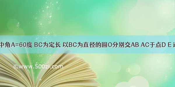 三角形ABC中角A=60度 BC为定长 以BC为直径的圆O分别交AB AC于点D E 连接DE OE