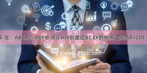 如图所示 在△ABC和△DEF中 点G H分别是边BC EF的中点 已知AB=2DE AC=2DF