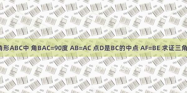 在RT三角形ABC中 角BAC=90度 AB=AC 点D是BC的中点 AF=BE 求证三角形EFD为