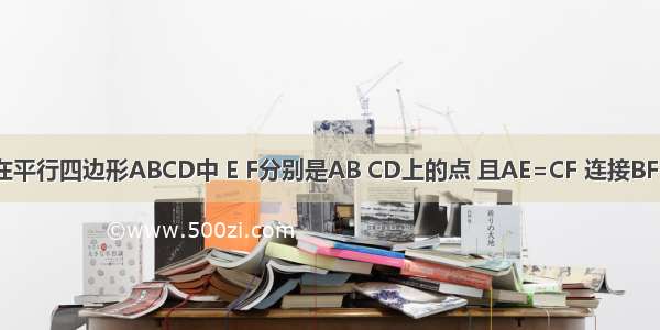 如图所示 在平行四边形ABCD中 E F分别是AB CD上的点 且AE=CF 连接BF DE 试猜测