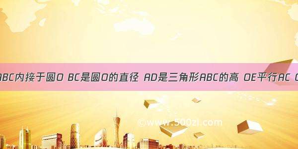 已知三角形ABC内接于圆O BC是圆O的直径 AD是三角形ABC的高 OE平行AC OE交AB于E.