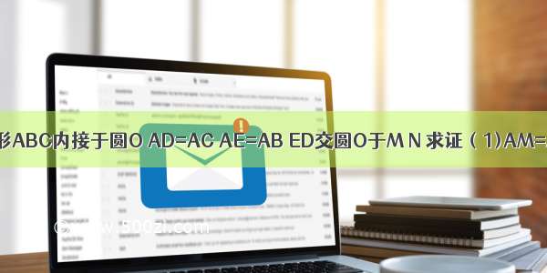 如图 三角形ABC内接于圆O AD=AC AE=AB ED交圆O于M N 求证（1)AM=AN（2）