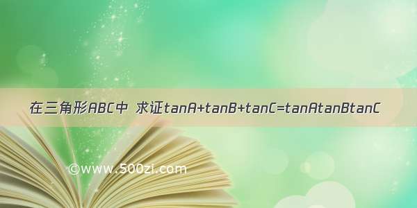 在三角形ABC中 求证tanA+tanB+tanC=tanAtanBtanC