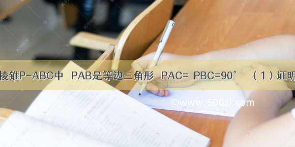 如图 在三棱锥P-ABC中 △PAB是等边三角形 ∠PAC=∠PBC=90°． （1）证明：AB⊥P