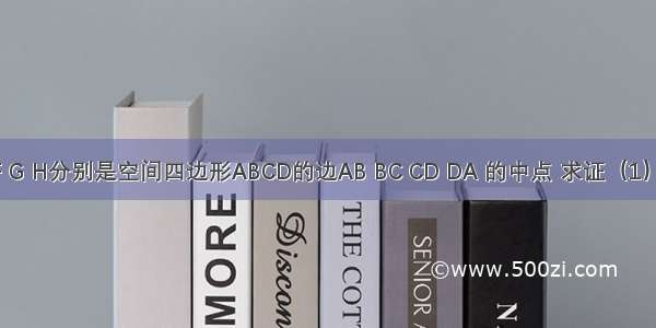 如图 E F G H分别是空间四边形ABCD的边AB BC CD DA 的中点 求证（1）四点E F