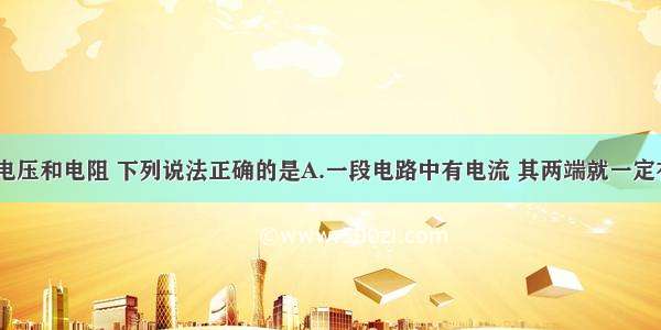 关于电流 电压和电阻 下列说法正确的是A.一段电路中有电流 其两端就一定有电压B.电