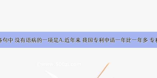 单选题下列各句中 没有语病的一项是A.近年来 我国专利申请一年比一年多 专利申请的持续