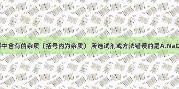 除去下列物质中含有的杂质（括号内为杂质） 所选试剂或方法错误的是A.NaCl（Na2CO3）