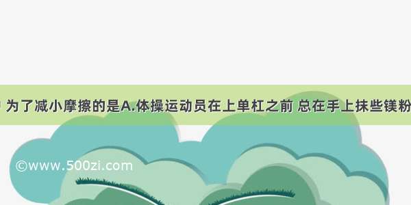 下列实例中 为了减小摩擦的是A.体操运动员在上单杠之前 总在手上抹些镁粉B.鞋底刻有