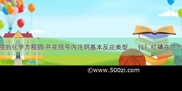 写出下列反应的化学方程式 并在括号内注明基本反应类型．（1）红磷在空气中燃烧：___