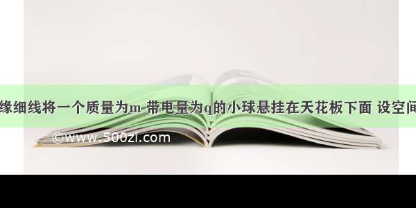 单选题用绝缘细线将一个质量为m 带电量为q的小球悬挂在天花板下面 设空间中存在有沿