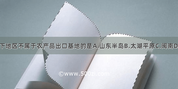 单选题以下地区不属于农产品出口基地的是A.山东半岛B.太湖平原C.闽南D.江汉平原