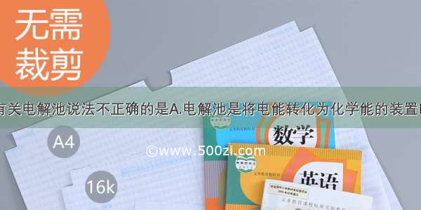 单选题下列有关电解池说法不正确的是A.电解池是将电能转化为化学能的装置B.与电源正极