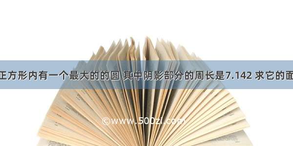 如图 一个正方形内有一个最大的的圆 其中阴影部分的周长是7.142 求它的面积是多少?