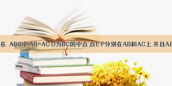 已知 如图 在△ABC中 AB=AC D为BC的中点 点E F分别在AB和AC上 并且AE=AF 求