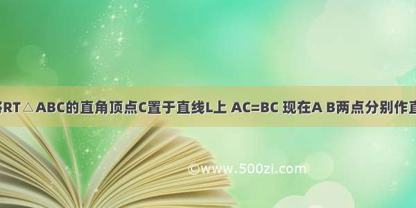 条件：如图 将RT△ABC的直角顶点C置于直线L上 AC=BC 现在A B两点分别作直线L的垂线 垂