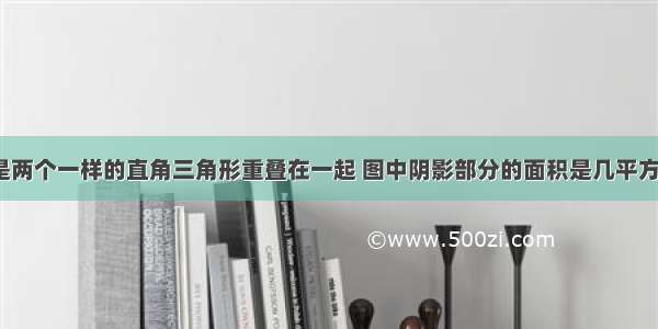 下图是两个一样的直角三角形重叠在一起 图中阴影部分的面积是几平方厘米?