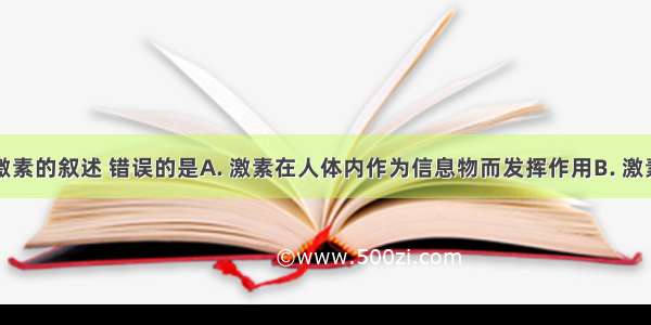 关于人体激素的叙述 错误的是A. 激素在人体内作为信息物而发挥作用B. 激素在人体内