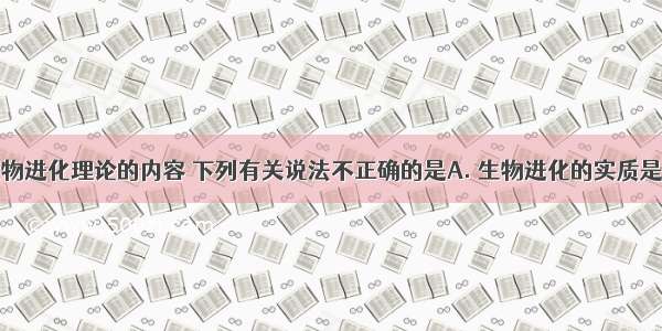 根据现代生物进化理论的内容 下列有关说法不正确的是A. 生物进化的实质是种群基因频