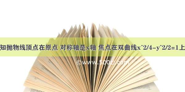 已知抛物线已知抛物线顶点在原点 对称轴是x轴 焦点在双曲线x^2/4-y^2/2=1上 求抛物线方程