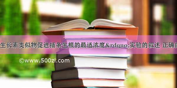 有关“探索生长素类似物促进插条生根的最适浓度”实验的叙述 正确的是A. 用不同浓度