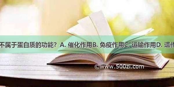 下列哪项不属于蛋白质的功能？A. 催化作用B. 免疫作用C. 运输作用D. 遗传物质作用