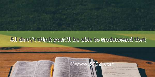 8.I don\'t think you\'ll be able to understand that