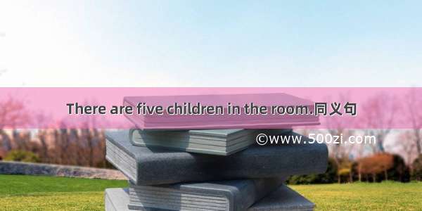 There are five children in the room.同义句