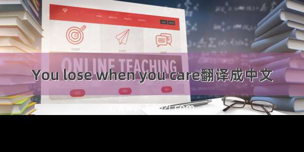 You lose when you care翻译成中文