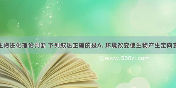 根据现代生物进化理论判断 下列叙述正确的是A. 环境改变使生物产生定向变异B. 物种