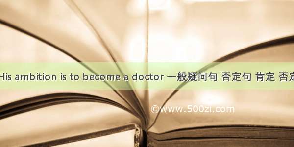 His ambition is to become a doctor 一般疑问句 否定句 肯定 否定