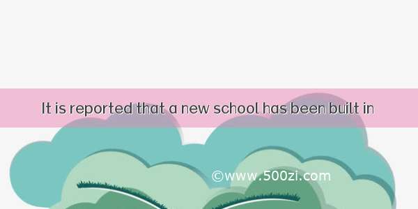 It is reported that a new school has been built in