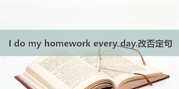 I do my homework every day.改否定句