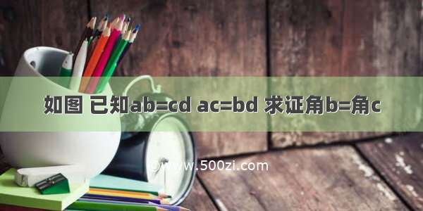 如图 已知ab=cd ac=bd 求证角b=角c