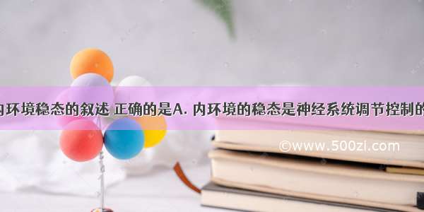 下列有关内环境稳态的叙述 正确的是A. 内环境的稳态是神经系统调节控制的B. 内环境