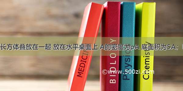 如图所示 A B两长方体叠放在一起 放在水平桌面上 A的密度为ρA 底面积为SA；B的密度为ρB 底