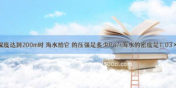 当潜水艇的深度达到200m时 海水给它 的压强是多少Pa?(海水的密度是1.03×103kg/m3