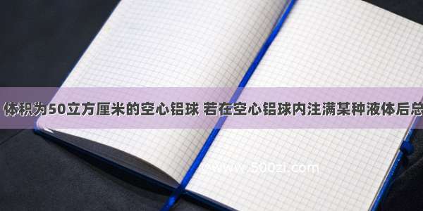 质量为54克 体积为50立方厘米的空心铝球 若在空心铝球内注满某种液体后总质量为78克